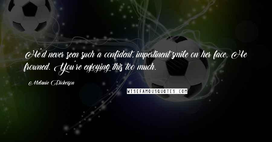 Melanie Dickerson Quotes: He'd never seen such a confident, impertinent smile on her face. He frowned. You're enjoying this too much.