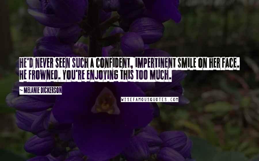 Melanie Dickerson Quotes: He'd never seen such a confident, impertinent smile on her face. He frowned. You're enjoying this too much.