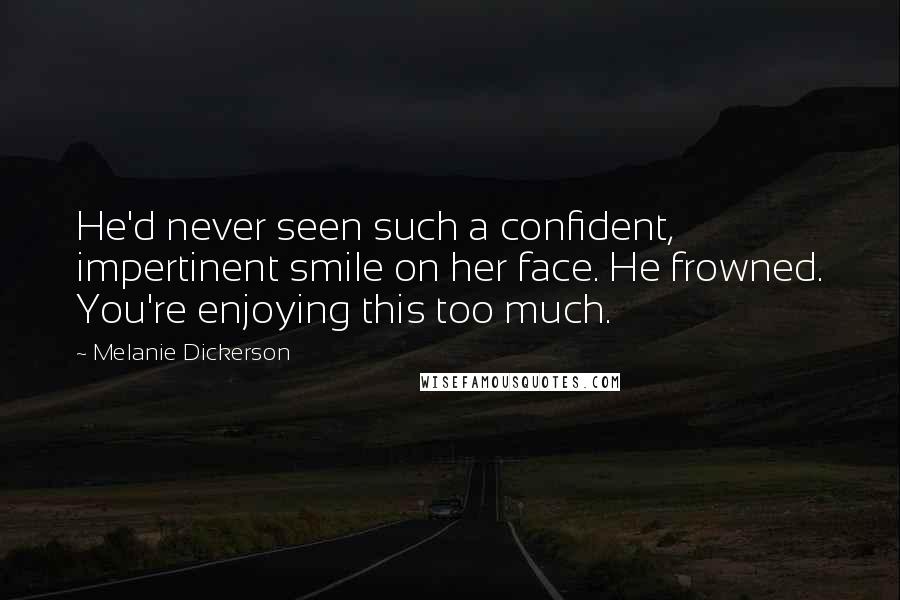 Melanie Dickerson Quotes: He'd never seen such a confident, impertinent smile on her face. He frowned. You're enjoying this too much.