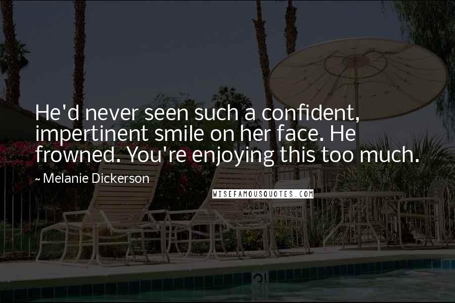 Melanie Dickerson Quotes: He'd never seen such a confident, impertinent smile on her face. He frowned. You're enjoying this too much.