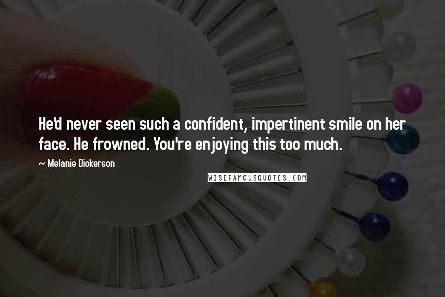 Melanie Dickerson Quotes: He'd never seen such a confident, impertinent smile on her face. He frowned. You're enjoying this too much.