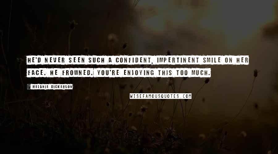 Melanie Dickerson Quotes: He'd never seen such a confident, impertinent smile on her face. He frowned. You're enjoying this too much.