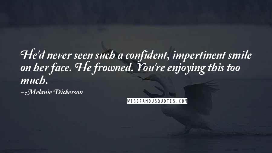 Melanie Dickerson Quotes: He'd never seen such a confident, impertinent smile on her face. He frowned. You're enjoying this too much.