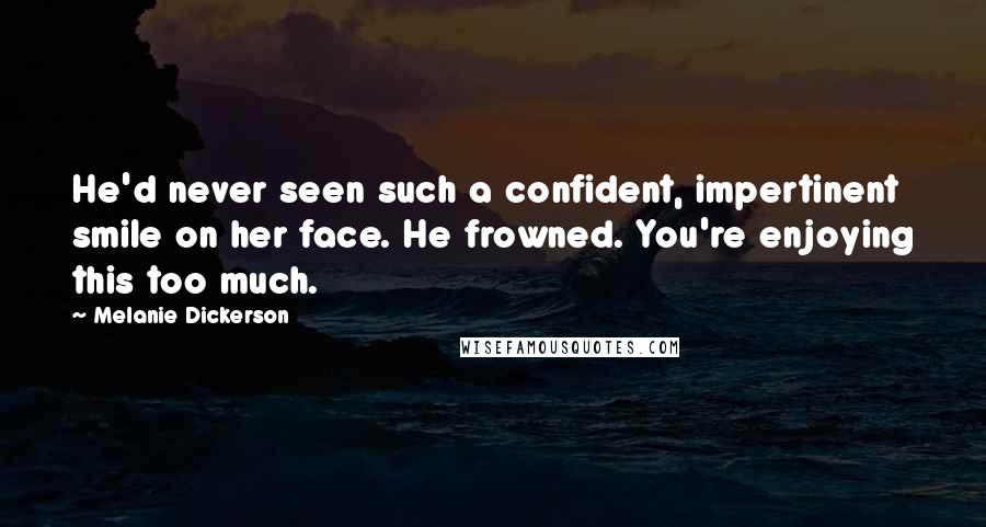 Melanie Dickerson Quotes: He'd never seen such a confident, impertinent smile on her face. He frowned. You're enjoying this too much.