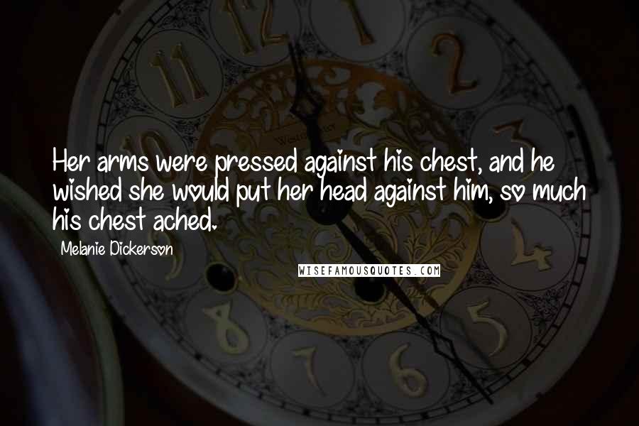 Melanie Dickerson Quotes: Her arms were pressed against his chest, and he wished she would put her head against him, so much his chest ached.