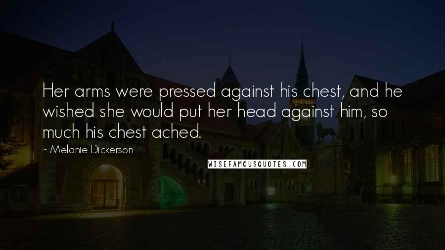 Melanie Dickerson Quotes: Her arms were pressed against his chest, and he wished she would put her head against him, so much his chest ached.