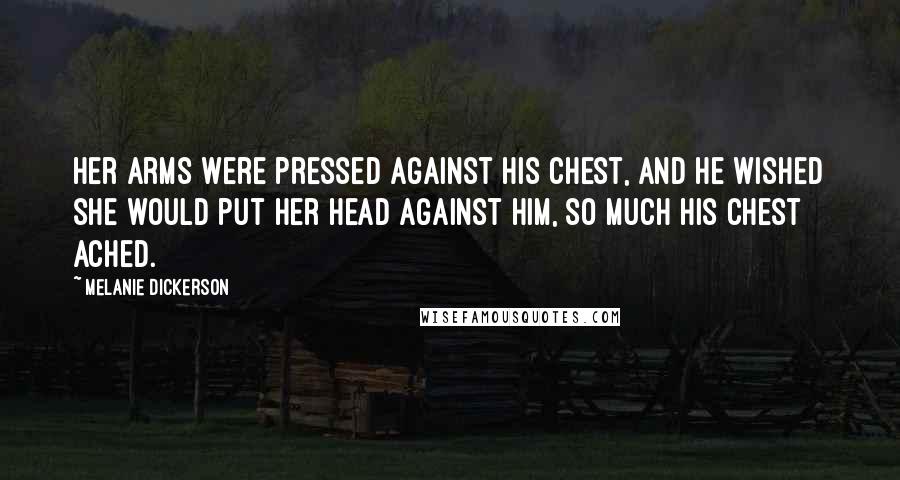 Melanie Dickerson Quotes: Her arms were pressed against his chest, and he wished she would put her head against him, so much his chest ached.