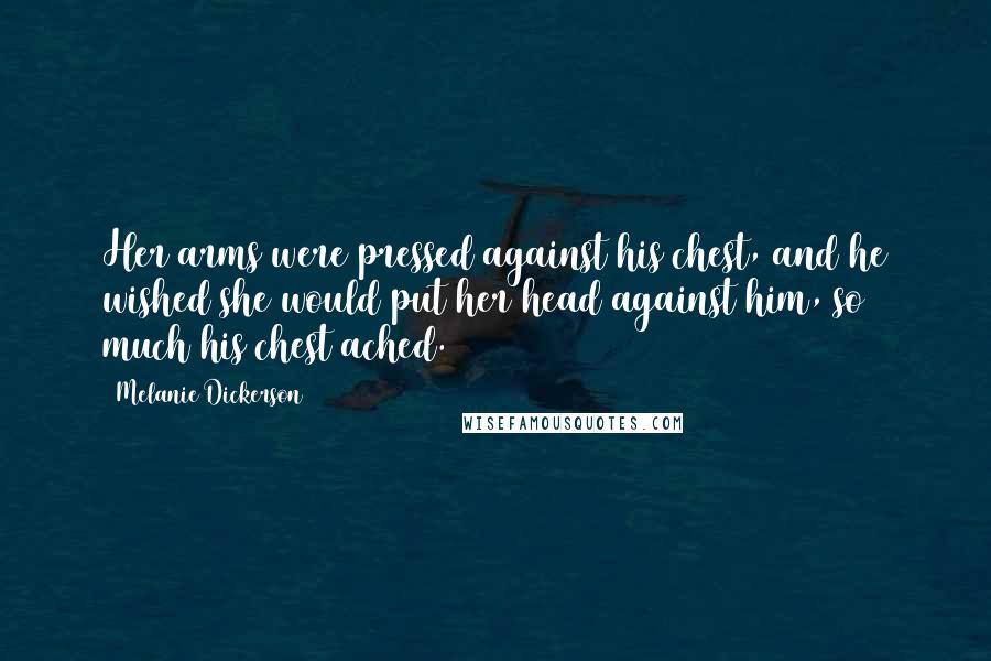 Melanie Dickerson Quotes: Her arms were pressed against his chest, and he wished she would put her head against him, so much his chest ached.