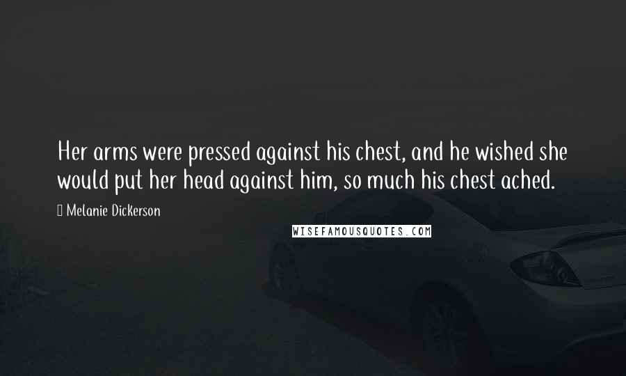 Melanie Dickerson Quotes: Her arms were pressed against his chest, and he wished she would put her head against him, so much his chest ached.