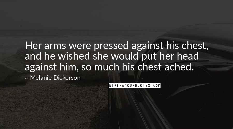Melanie Dickerson Quotes: Her arms were pressed against his chest, and he wished she would put her head against him, so much his chest ached.
