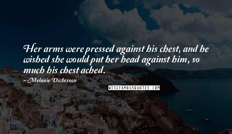 Melanie Dickerson Quotes: Her arms were pressed against his chest, and he wished she would put her head against him, so much his chest ached.