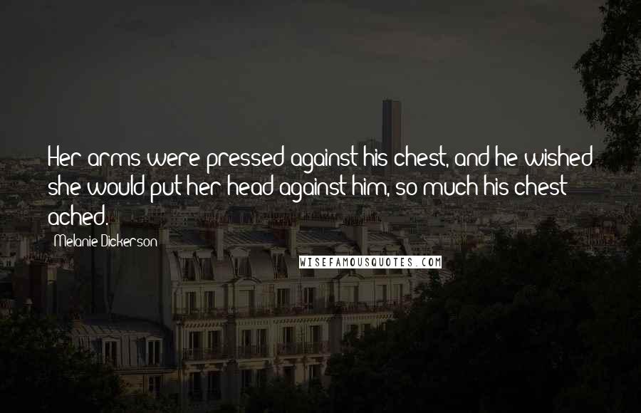 Melanie Dickerson Quotes: Her arms were pressed against his chest, and he wished she would put her head against him, so much his chest ached.