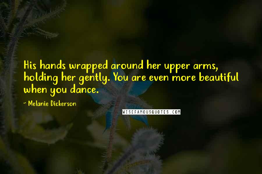 Melanie Dickerson Quotes: His hands wrapped around her upper arms, holding her gently. You are even more beautiful when you dance.