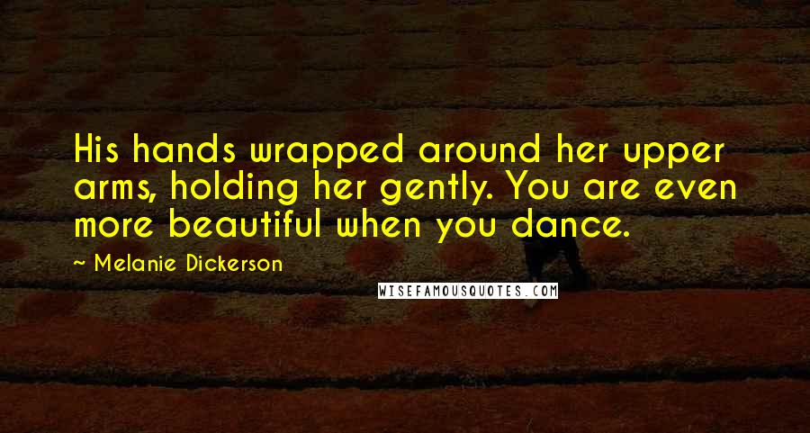 Melanie Dickerson Quotes: His hands wrapped around her upper arms, holding her gently. You are even more beautiful when you dance.