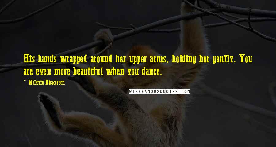 Melanie Dickerson Quotes: His hands wrapped around her upper arms, holding her gently. You are even more beautiful when you dance.