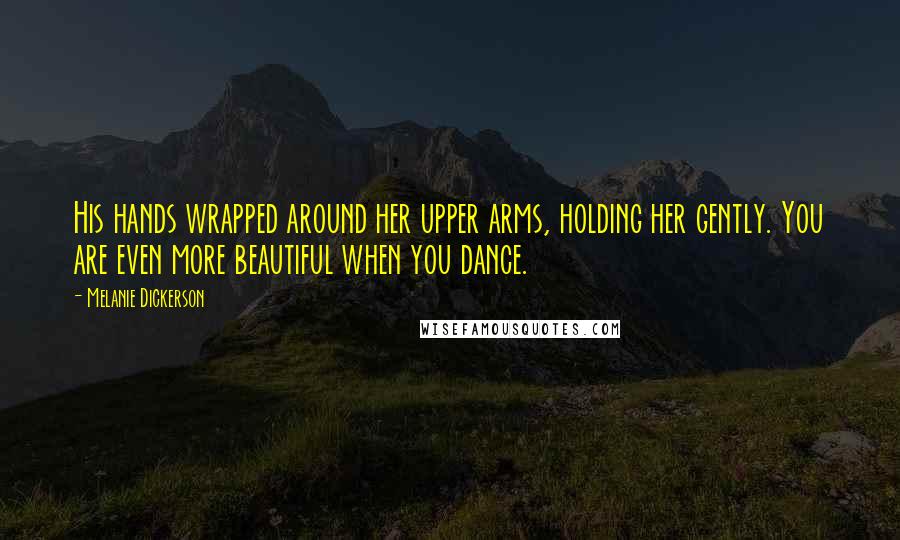 Melanie Dickerson Quotes: His hands wrapped around her upper arms, holding her gently. You are even more beautiful when you dance.