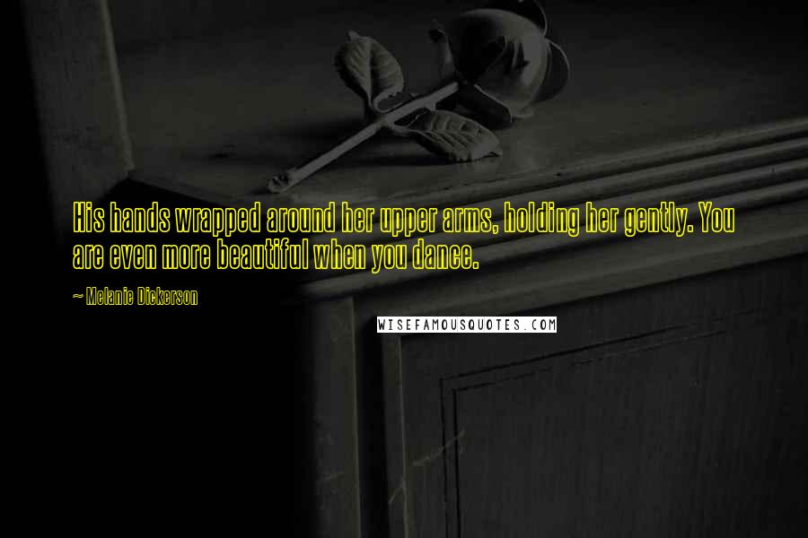 Melanie Dickerson Quotes: His hands wrapped around her upper arms, holding her gently. You are even more beautiful when you dance.