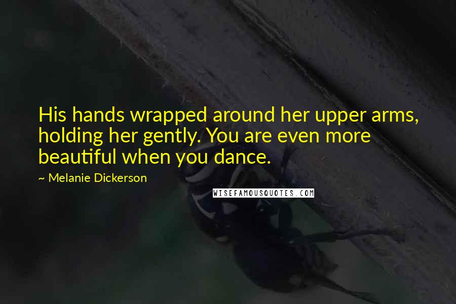 Melanie Dickerson Quotes: His hands wrapped around her upper arms, holding her gently. You are even more beautiful when you dance.