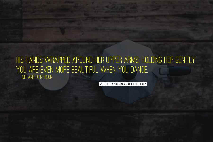 Melanie Dickerson Quotes: His hands wrapped around her upper arms, holding her gently. You are even more beautiful when you dance.