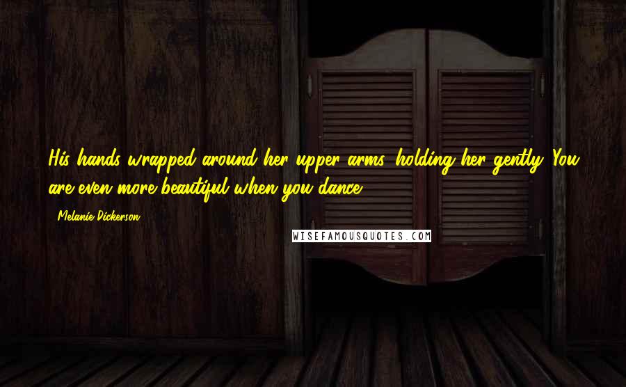 Melanie Dickerson Quotes: His hands wrapped around her upper arms, holding her gently. You are even more beautiful when you dance.