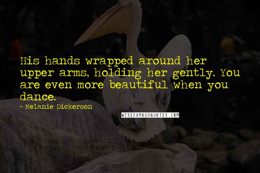 Melanie Dickerson Quotes: His hands wrapped around her upper arms, holding her gently. You are even more beautiful when you dance.