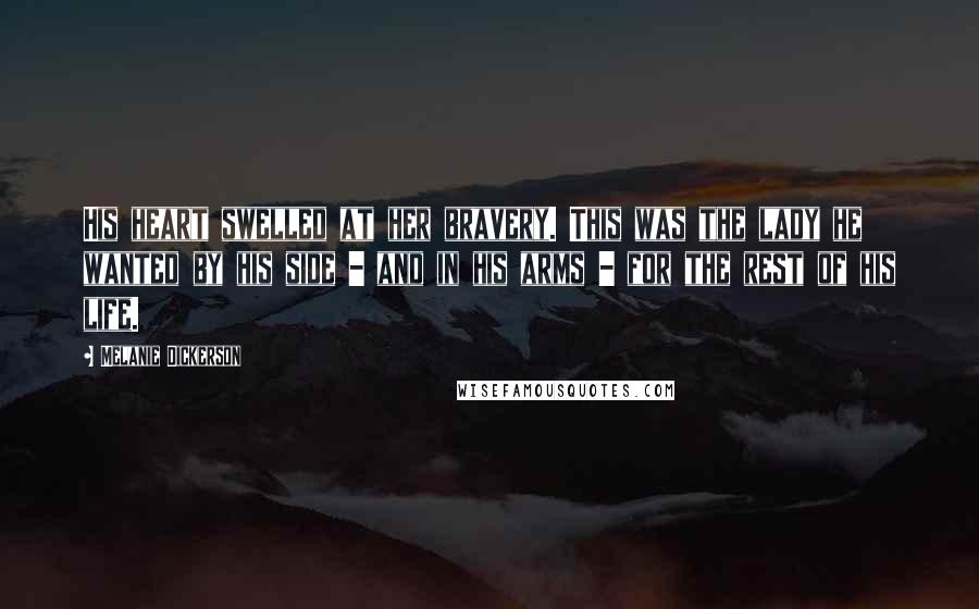 Melanie Dickerson Quotes: His heart swelled at her bravery. This was the lady he wanted by his side - and in his arms - for the rest of his life.