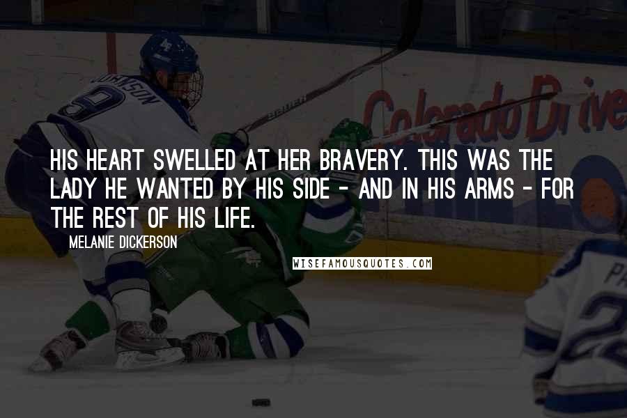 Melanie Dickerson Quotes: His heart swelled at her bravery. This was the lady he wanted by his side - and in his arms - for the rest of his life.