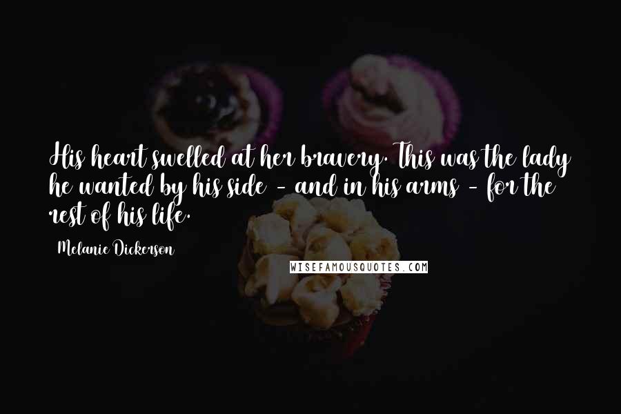 Melanie Dickerson Quotes: His heart swelled at her bravery. This was the lady he wanted by his side - and in his arms - for the rest of his life.