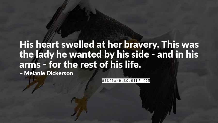 Melanie Dickerson Quotes: His heart swelled at her bravery. This was the lady he wanted by his side - and in his arms - for the rest of his life.