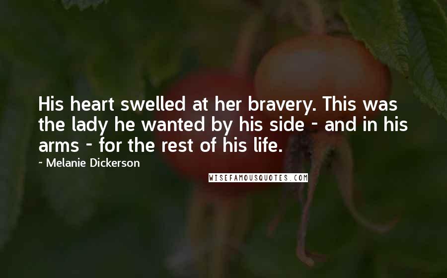 Melanie Dickerson Quotes: His heart swelled at her bravery. This was the lady he wanted by his side - and in his arms - for the rest of his life.