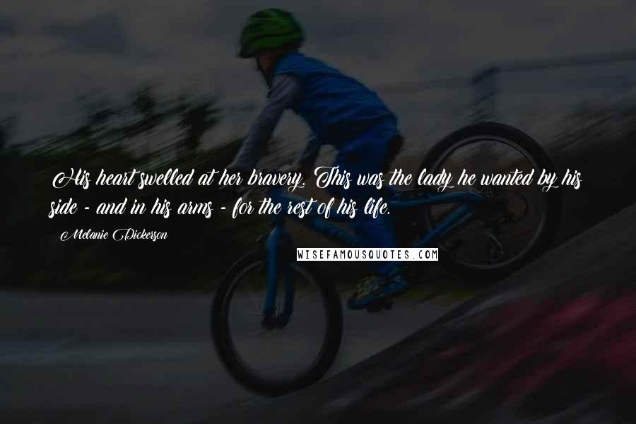Melanie Dickerson Quotes: His heart swelled at her bravery. This was the lady he wanted by his side - and in his arms - for the rest of his life.