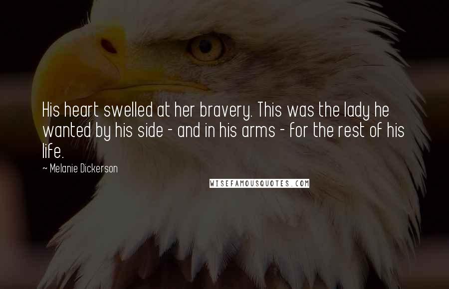 Melanie Dickerson Quotes: His heart swelled at her bravery. This was the lady he wanted by his side - and in his arms - for the rest of his life.