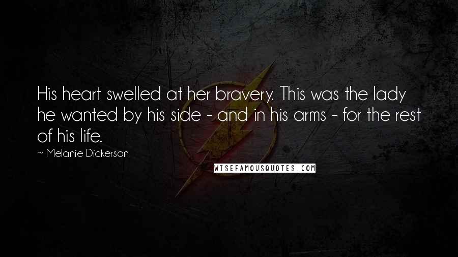 Melanie Dickerson Quotes: His heart swelled at her bravery. This was the lady he wanted by his side - and in his arms - for the rest of his life.