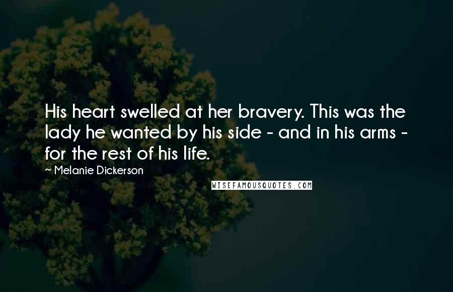 Melanie Dickerson Quotes: His heart swelled at her bravery. This was the lady he wanted by his side - and in his arms - for the rest of his life.