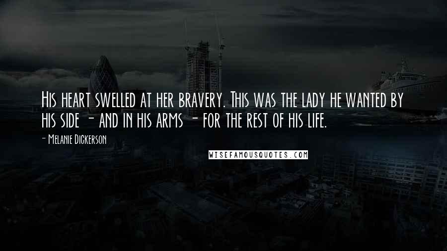 Melanie Dickerson Quotes: His heart swelled at her bravery. This was the lady he wanted by his side - and in his arms - for the rest of his life.