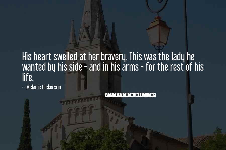 Melanie Dickerson Quotes: His heart swelled at her bravery. This was the lady he wanted by his side - and in his arms - for the rest of his life.