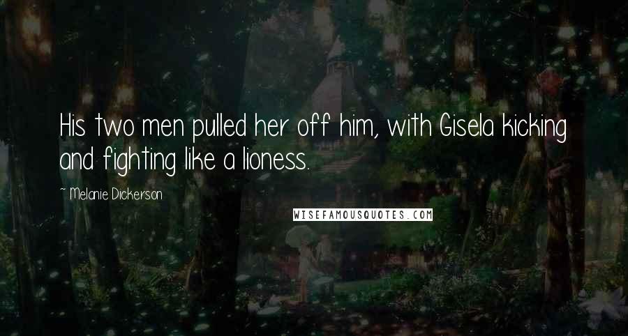 Melanie Dickerson Quotes: His two men pulled her off him, with Gisela kicking and fighting like a lioness.