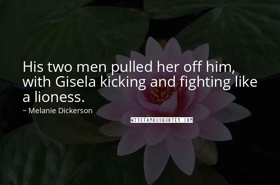 Melanie Dickerson Quotes: His two men pulled her off him, with Gisela kicking and fighting like a lioness.