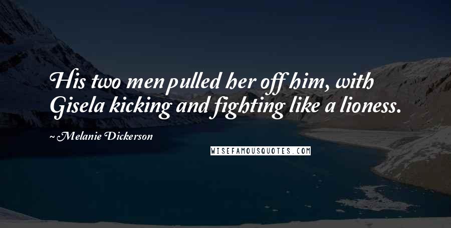 Melanie Dickerson Quotes: His two men pulled her off him, with Gisela kicking and fighting like a lioness.