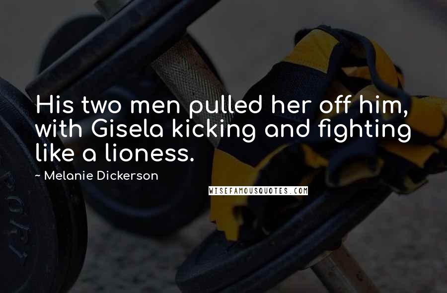 Melanie Dickerson Quotes: His two men pulled her off him, with Gisela kicking and fighting like a lioness.