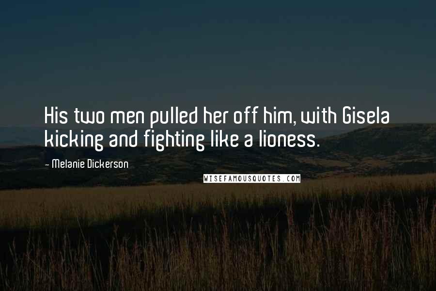 Melanie Dickerson Quotes: His two men pulled her off him, with Gisela kicking and fighting like a lioness.