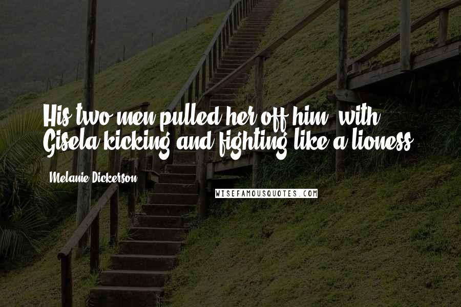 Melanie Dickerson Quotes: His two men pulled her off him, with Gisela kicking and fighting like a lioness.