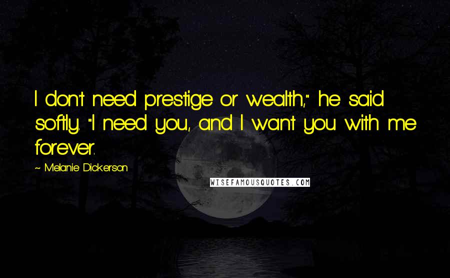 Melanie Dickerson Quotes: I don't need prestige or wealth," he said softly. "I need you, and I want you with me forever.
