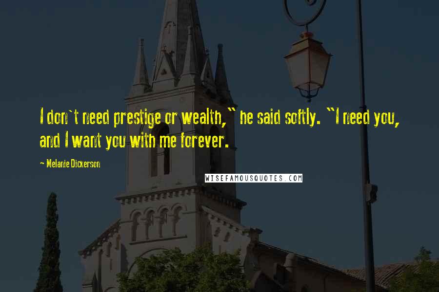 Melanie Dickerson Quotes: I don't need prestige or wealth," he said softly. "I need you, and I want you with me forever.