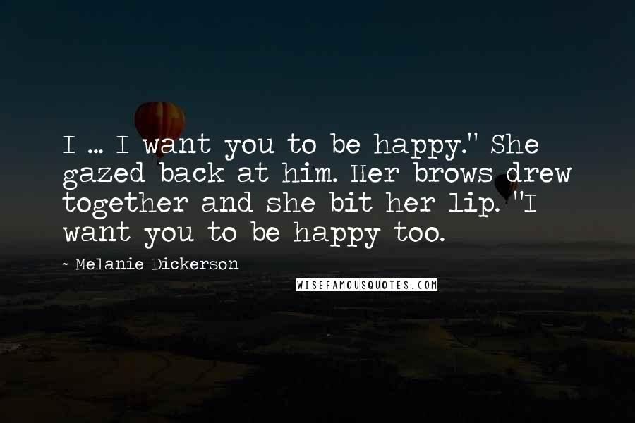 Melanie Dickerson Quotes: I ... I want you to be happy." She gazed back at him. Her brows drew together and she bit her lip. "I want you to be happy too.
