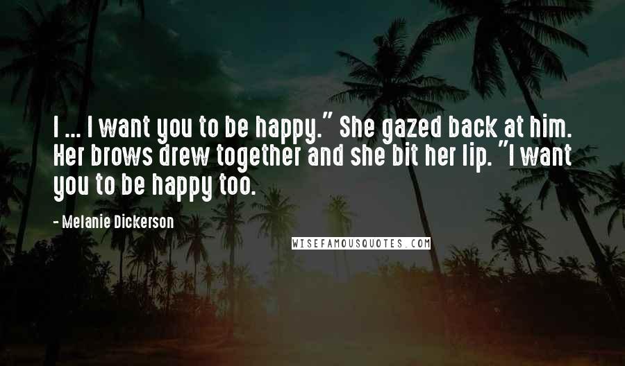 Melanie Dickerson Quotes: I ... I want you to be happy." She gazed back at him. Her brows drew together and she bit her lip. "I want you to be happy too.