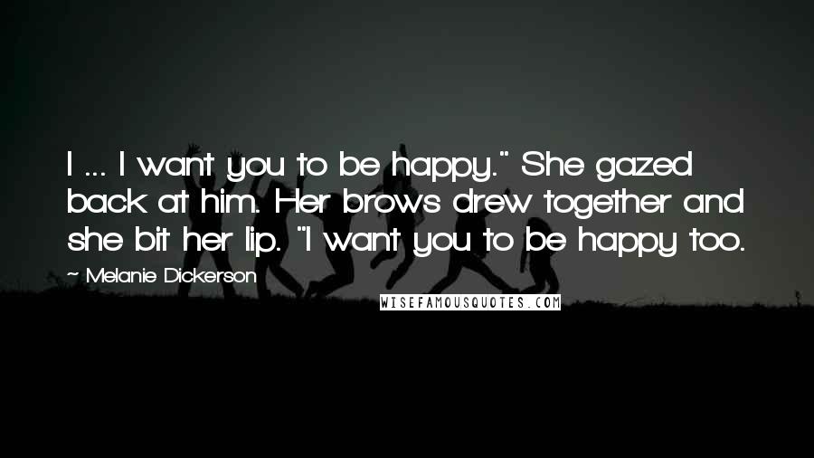 Melanie Dickerson Quotes: I ... I want you to be happy." She gazed back at him. Her brows drew together and she bit her lip. "I want you to be happy too.