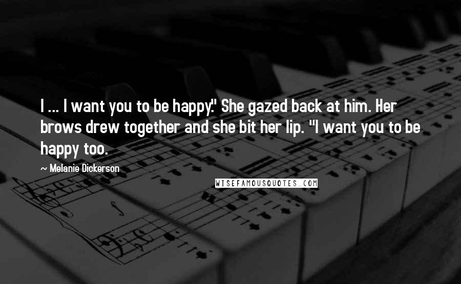 Melanie Dickerson Quotes: I ... I want you to be happy." She gazed back at him. Her brows drew together and she bit her lip. "I want you to be happy too.