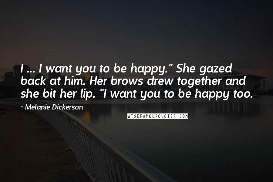 Melanie Dickerson Quotes: I ... I want you to be happy." She gazed back at him. Her brows drew together and she bit her lip. "I want you to be happy too.