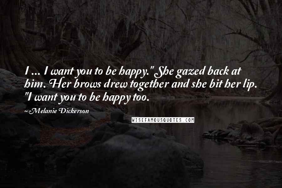 Melanie Dickerson Quotes: I ... I want you to be happy." She gazed back at him. Her brows drew together and she bit her lip. "I want you to be happy too.